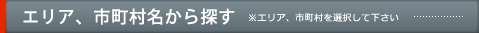 エリア、市町村名から探す※エリア、市町村を選択して下さい