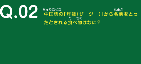 中国語の「炸鶏（ザージー）」から名前をとったとされる食べ物はなに？
